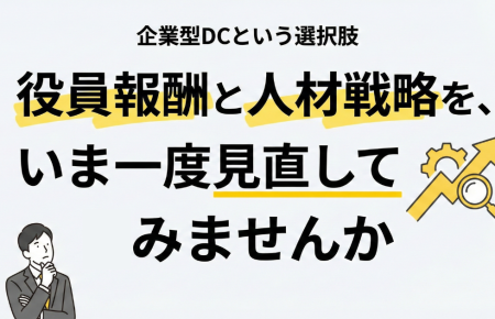 役員報酬と人材戦略を、いま一度見直してみませんか
